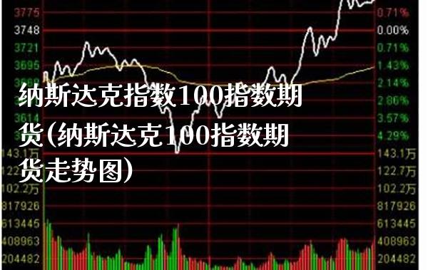 纳斯达克指数100指数期货(纳斯达克100指数期货走势图)_期货百科_第1张_秦聚理财 纳斯达克指数100指数期货(纳斯达克100指数期货走势图)_https://www.xmqjcw.com_期货百科_第1张