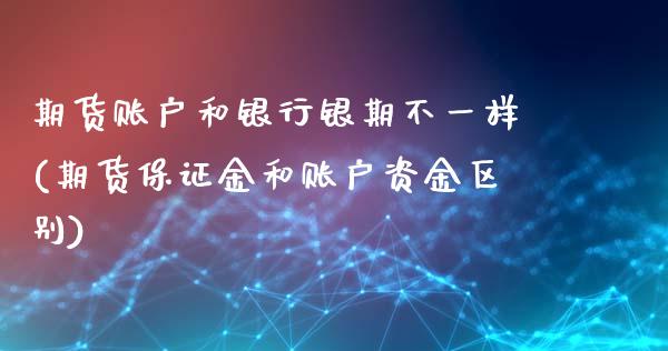 期货账户和银行银期不一样(期货保证金和账户资金区别)_https://www.xmqjcw.com_股票投资_第1张