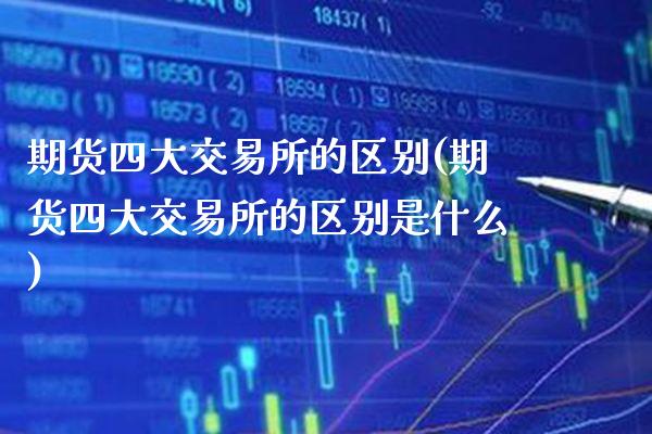 期货四大交易所的区别(期货四大交易所的区别是什么)_https://www.xmqjcw.com_期货投资_第1张
