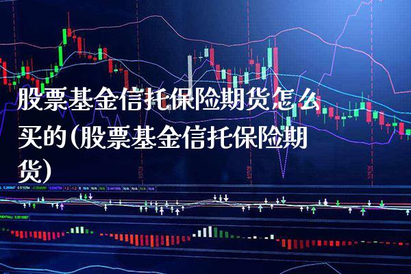 股票基金信托保险期货怎么买的(股票基金信托保险期货)_https://www.xmqjcw.com_股票投资_第1张
