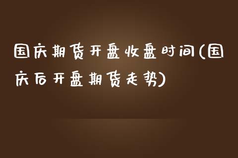 国庆期货开盘收盘时间(国庆后开盘期货走势)_https://www.xmqjcw.com_基金理财_第1张