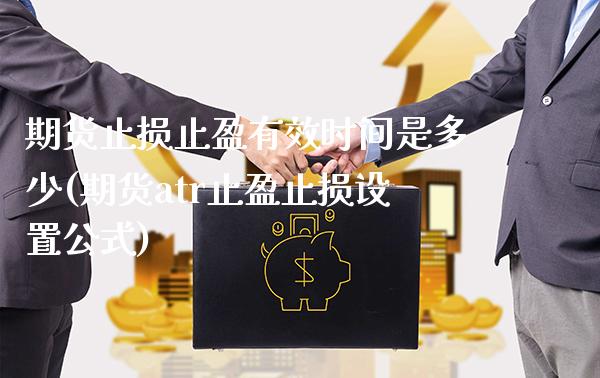 期货止损止盈有效时间是多少(期货atr止盈止损设置公式)_https://www.xmqjcw.com_期货开户_第1张