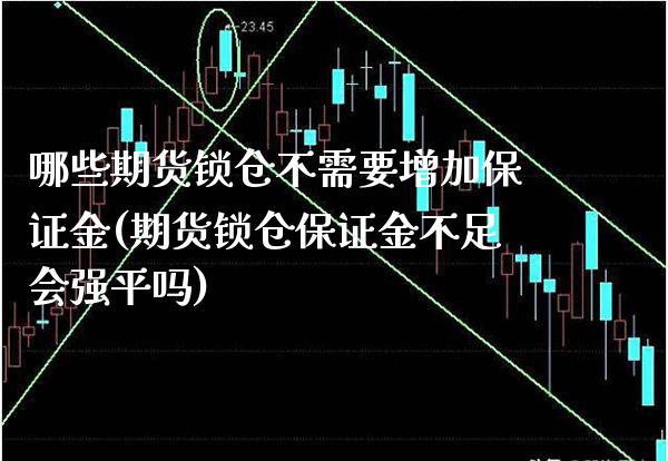 哪些期货锁仓不需要增加保证金(期货锁仓保证金不足会强平吗)_https://www.xmqjcw.com_期货开户_第1张