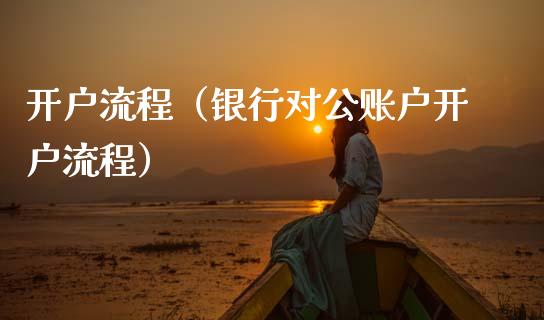 开户流程（银行对公账户开户流程）_https://www.xmqjcw.com_期货投资_第1张