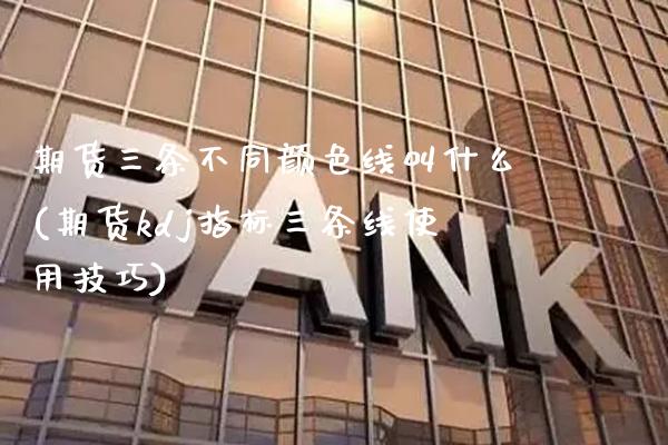期货三条不同颜色线叫什么(期货kdj指标三条线使用技巧)_https://www.xmqjcw.com_股票投资_第1张