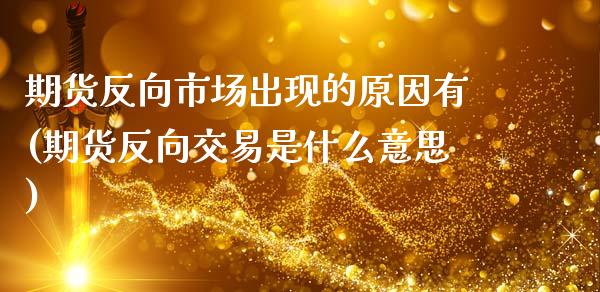 期货反向市场出现的原因有(期货反向交易是什么意思)_https://www.xmqjcw.com_期货百科_第1张