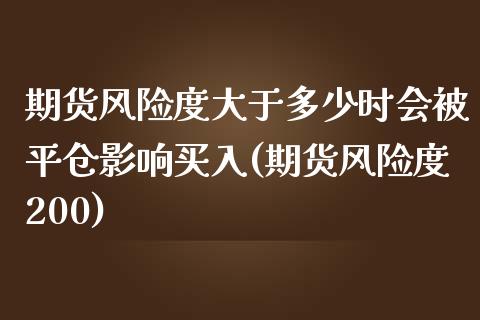 期货风险度大于多少时会被平仓影响买入(期货风险度200)_https://www.xmqjcw.com_期货百科_第1张