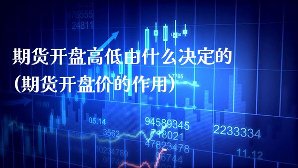 期货开盘高低由什么决定的(期货开盘价的作用)_https://www.xmqjcw.com_期货投资_第1张