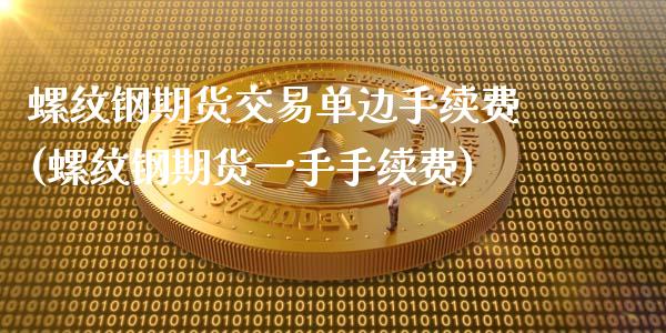 螺纹钢期货交易单边手续费(螺纹钢期货一手手续费)_https://www.xmqjcw.com_期货百科_第1张