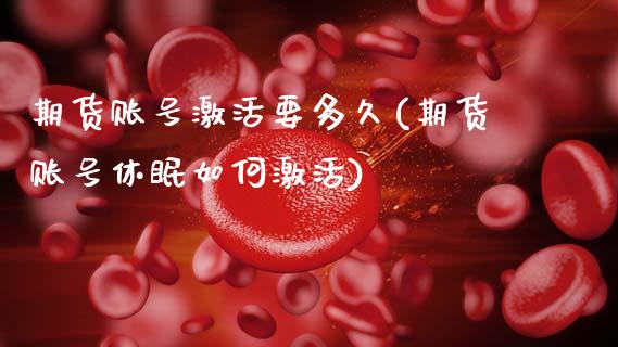 期货账号激活要多久(期货账号休眠如何激活)_https://www.xmqjcw.com_期货开户_第1张