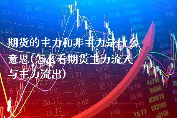 期货的主力和非主力是什么意思(怎么看期货主力流入与主力流出)_https://www.xmqjcw.com_股票投资_第1张