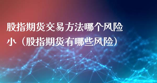 股指期货交易方法哪个风险小（股指期货有哪些风险）_https://www.xmqjcw.com_期货投资_第1张