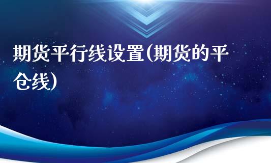 期货平行线设置(期货的平仓线)_https://www.xmqjcw.com_期货投资_第1张