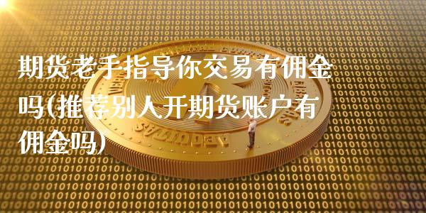 期货老手指导你交易有佣金吗(推荐别人开期货账户有佣金吗)_https://www.xmqjcw.com_基金理财_第1张