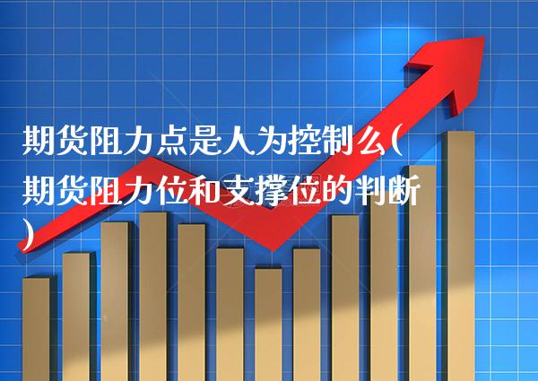 期货阻力点是人为控制么(期货阻力位和支撑位的判断)_https://www.xmqjcw.com_期货百科_第1张