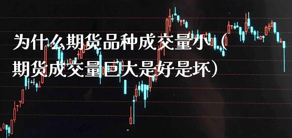 为什么期货品种成交量小（期货成交量巨大是好是坏）_https://www.xmqjcw.com_期货直播室_第1张