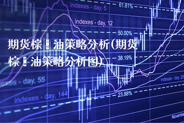期货棕榈油策略分析(期货棕榈油策略分析图)_https://www.xmqjcw.com_期货行情_第1张