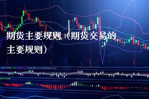 期货主要规则（期货交易的主要规则）_https://www.xmqjcw.com_期货投资_第1张