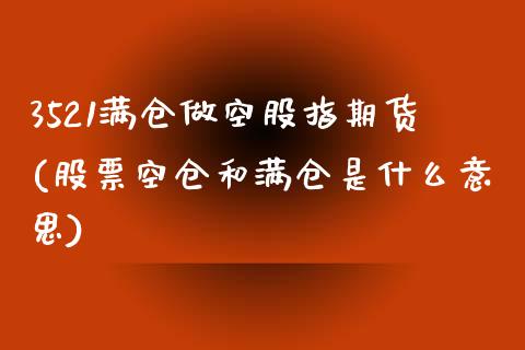 3521满仓做空股指期货(股票空仓和满仓是什么意思)_https://www.xmqjcw.com_期货百科_第1张
