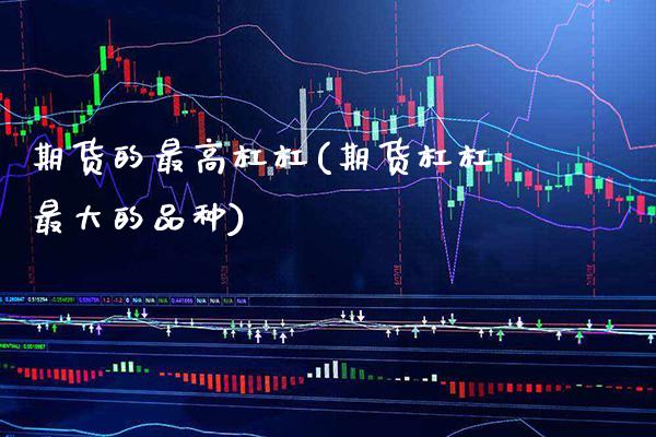 期货的最高杠杠(期货杠杠最大的品种)_https://www.xmqjcw.com_期货开户_第1张