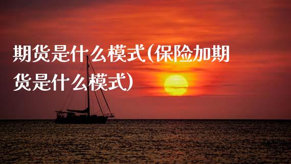 期货是什么模式(保险加期货是什么模式)_https://www.xmqjcw.com_期货百科_第1张