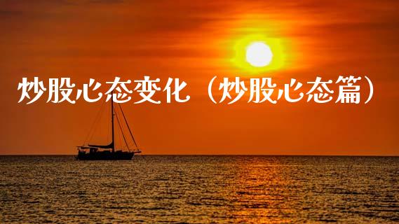 炒股心态变化（炒股心态篇）_https://www.xmqjcw.com_期货行情_第1张