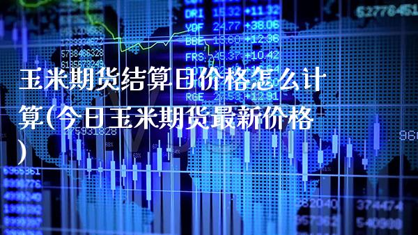 玉米期货结算日价格怎么计算(今日玉米期货最新价格)_https://www.xmqjcw.com_期货直播室_第1张