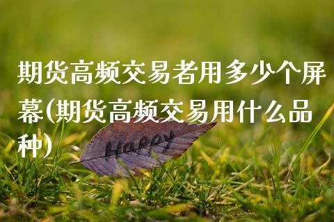 期货高频交易者用多少个屏幕(期货高频交易用什么品种)_https://www.xmqjcw.com_期货百科_第1张
