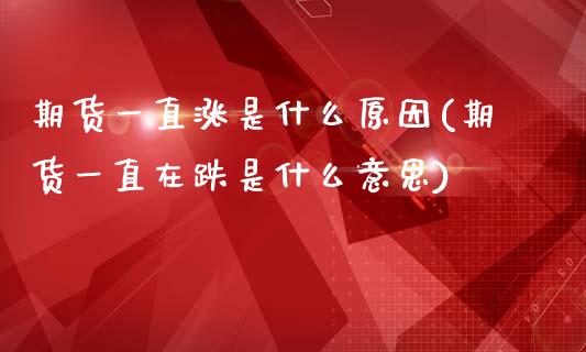 期货一直涨是什么原因(期货一直在跌是什么意思)_https://www.xmqjcw.com_期货百科_第1张