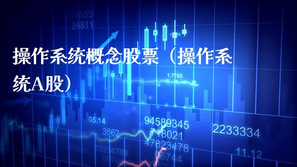 操作系统概念股票（操作系统A股）_https://www.xmqjcw.com_股票投资_第1张