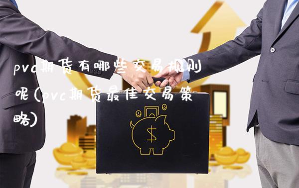 pvc期货有哪些交易规则呢(pvc期货最佳交易策略)_https://www.xmqjcw.com_基金理财_第1张