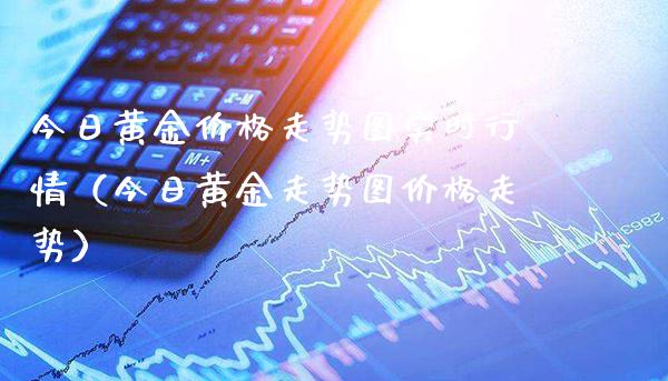 今日黄金价格走势图实时行情（今日黄金走势图价格走势）_https://www.xmqjcw.com_期货投资_第1张