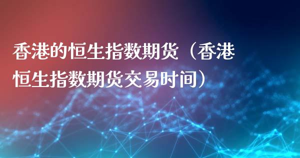 香港的恒生指数期货（香港恒生指数期货交易时间）_https://www.xmqjcw.com_期货直播室_第1张