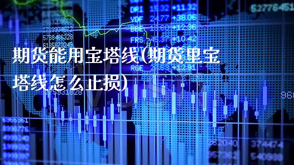 期货能用宝塔线(期货里宝塔线怎么止损)_https://www.xmqjcw.com_股票投资_第1张