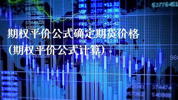 期权平价公式确定期货价格(期权平价公式计算)_https://www.xmqjcw.com_期货直播室_第1张