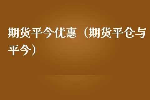 期货平今优惠（期货平仓与平今）_https://www.xmqjcw.com_期货投资_第1张