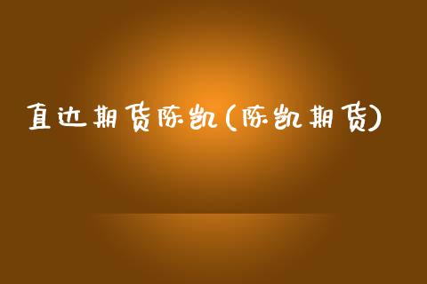 直达期货陈凯(陈凯期货)_https://www.xmqjcw.com_期货投资_第1张
