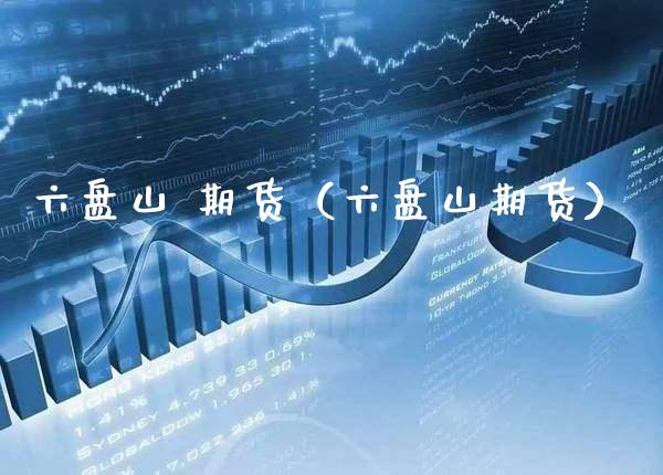 六盘山 期货（六盘山期货）_https://www.xmqjcw.com_期货投资_第1张