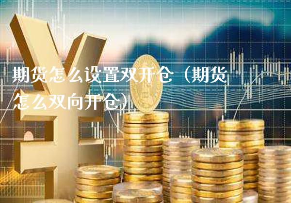 期货怎么设置**仓（期货怎么双向开仓）_https://www.xmqjcw.com_期货直播室_第1张