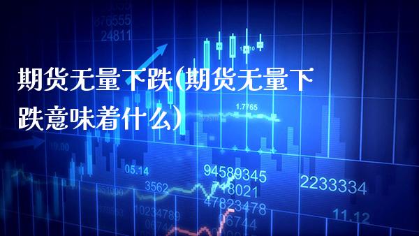 期货无量下跌(期货无量下跌意味着什么)_https://www.xmqjcw.com_期货直播室_第1张