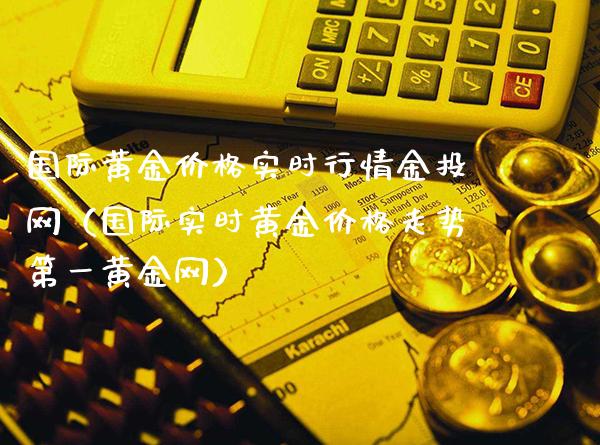 国际黄金价格实时行情金投网（国际实时黄金价格走势第一黄金网）_https://www.xmqjcw.com_期货直播室_第1张