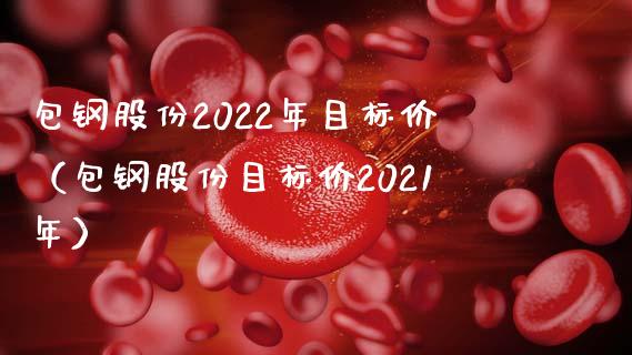 包钢股份2022年目标价（包钢股份目标价2021年）_https://www.xmqjcw.com_期货直播室_第1张