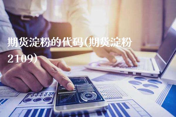 期货淀粉的代码(期货淀粉2109)_https://www.xmqjcw.com_期货直播室_第1张