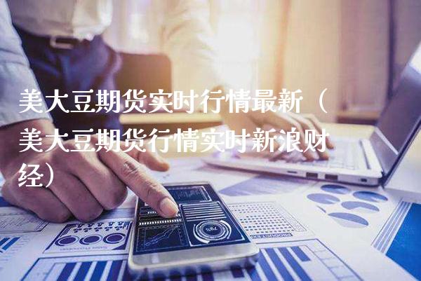 美大豆期货实时行情最新（美大豆期货行情实时新浪财经）_https://www.xmqjcw.com_期货行情_第1张