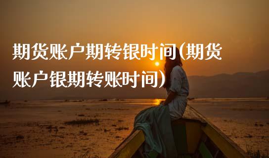 期货账户期转银时间(期货账户银期转账时间)_https://www.xmqjcw.com_期货投资_第1张