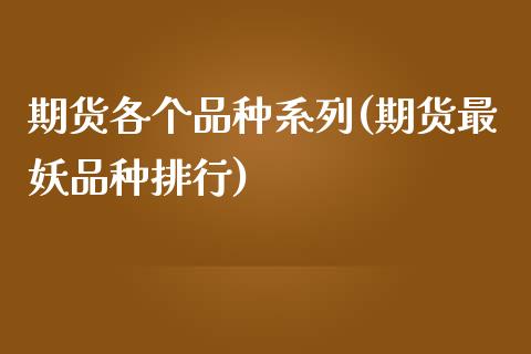 期货各个品种系列(期货最妖品种排行)_https://www.xmqjcw.com_期货百科_第1张