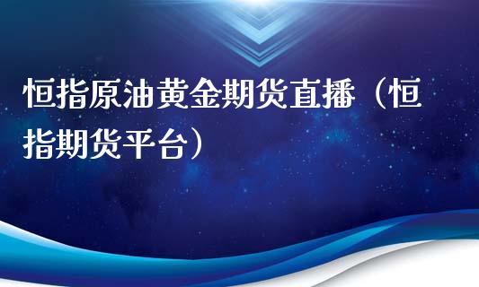 恒指原油黄金期货直播（恒指期货平台）_https://www.xmqjcw.com_期货直播室_第1张