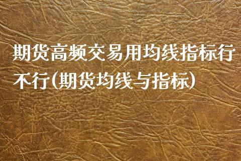 期货高频交易用均线指标行不行(期货均线与指标)_期货百科_第1张_秦聚理财 期货高频交易用均线指标行不行(期货均线与指标)_https://www.xmqjcw.com_期货百科_第1张