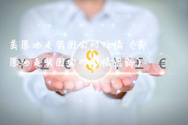美原油走势图实时行情（美原油走势图实时行情最新）_https://www.xmqjcw.com_期货行情_第1张