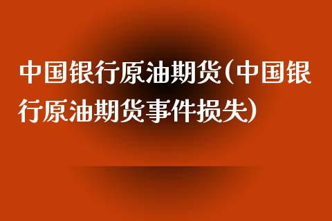 中国银行原油期货(中国银行原油期货事件损失)_https://www.xmqjcw.com_期货投资_第1张